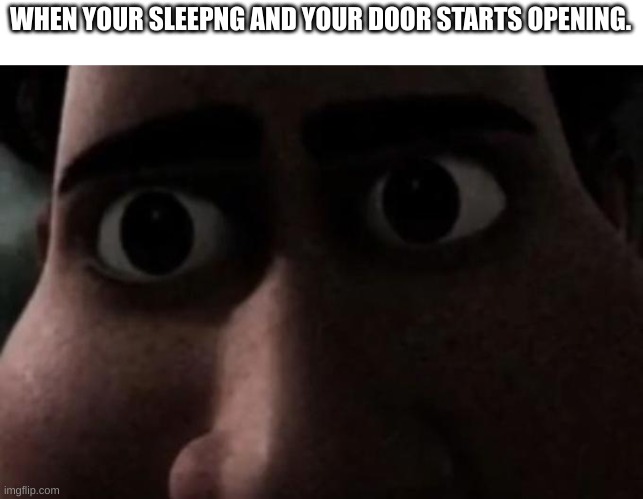 why do i hear the fnaf 1 song? | WHEN YOUR SLEEPING AND YOUR DOOR STARTS OPENING. | image tagged in titan stare,sleep,oh wow are you actually reading these tags,stop reading the tags,stop it get some help | made w/ Imgflip meme maker