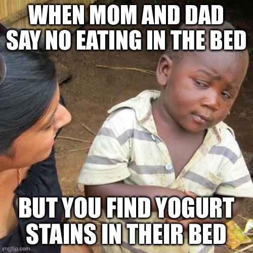 Third World Skeptical Kid Meme | WHEN MOM AND DAD SAY NO EATING IN THE BED; BUT YOU FIND YOGURT STAINS IN THEIR BED | image tagged in memes,third world skeptical kid | made w/ Imgflip meme maker