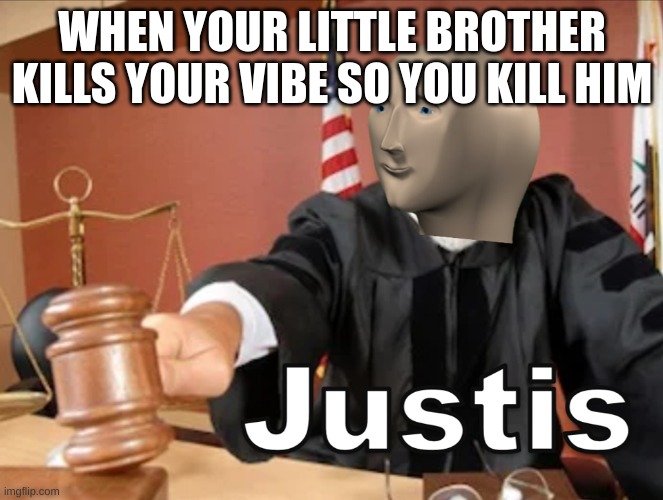 Meme man Justis | WHEN YOUR LITTLE BROTHER KILLS YOUR VIBE SO YOU KILL HIM | image tagged in meme man justis | made w/ Imgflip meme maker