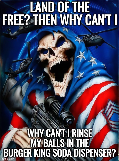 badass mafia skeleton | LAND OF THE FREE? THEN WHY CAN'T I; WHY CAN'T I RINSE MY BALLS IN THE BURGER KING SODA DISPENSER? | image tagged in badass mafia skeleton | made w/ Imgflip meme maker