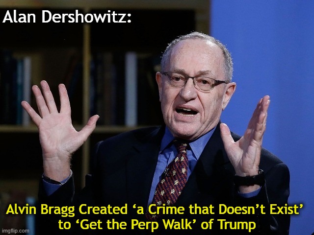 Author of Get Trump: The Threat to Civil Liberties, Due Process, and Our Constitutional Rule of Law | Alan Dershowitz:; Alvin Bragg Created ‘a Crime that Doesn’t Exist’ 
to ‘Get the Perp Walk’ of Trump | image tagged in politics,donald trump,alan dershowitz,alvin bragg,tds,unequal justice | made w/ Imgflip meme maker