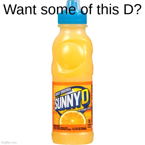 sunny D | Want some of this D? | image tagged in sunny d | made w/ Imgflip meme maker