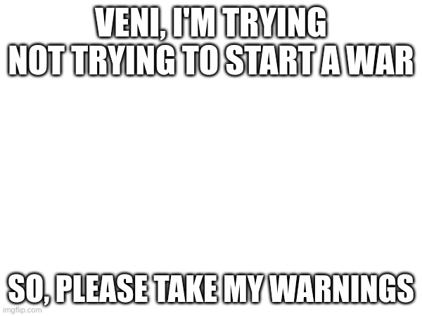 can you? | VENI, I'M TRYING NOT TRYING TO START A WAR; SO, PLEASE TAKE MY WARNINGS | made w/ Imgflip meme maker