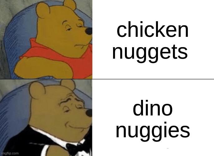 its just better | chicken nuggets; dino nuggies | image tagged in memes,tuxedo winnie the pooh | made w/ Imgflip meme maker