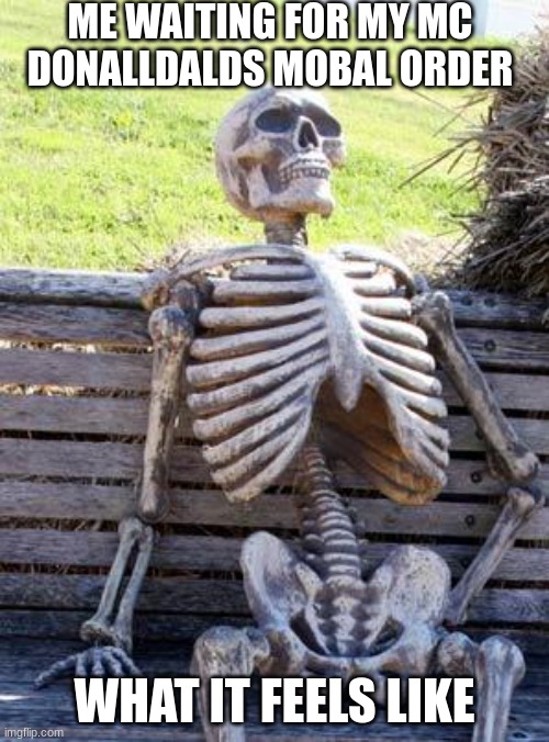 Waiting Skeleton | ME WAITING FOR MY MC DONALLDALDS MOBAL ORDER; WHAT IT FEELS LIKE | image tagged in memes,waiting skeleton | made w/ Imgflip meme maker