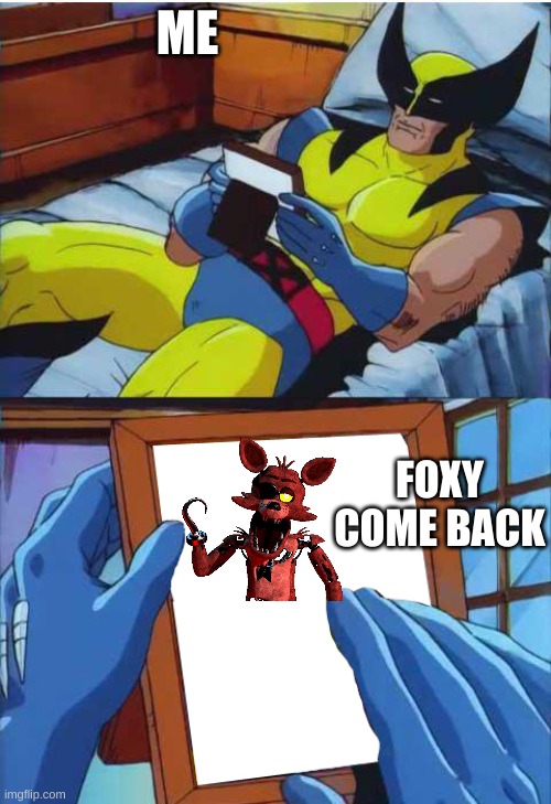 Wolverine Remember | ME; FOXY COME BACK | image tagged in wolverine remember | made w/ Imgflip meme maker
