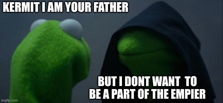 Evil Kermit | KERMIT I AM YOUR FATHER; BUT I DONT WANT  TO BE A PART OF THE EMPIER | image tagged in memes,evil kermit | made w/ Imgflip meme maker