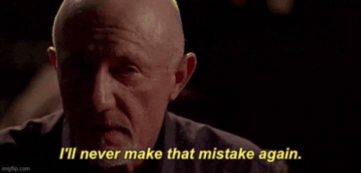 I'll never make that mistake again. | image tagged in i'll never make that mistake again | made w/ Imgflip meme maker
