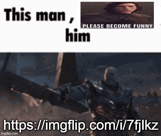 https://imgflip.com/i/7fjlkz (I'm com banned so someone put the link in the comments pls :) | https://imgflip.com/i/7fjlkz | image tagged in this man _____ him | made w/ Imgflip meme maker