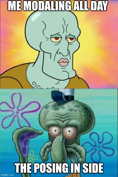 Squidward | ME MODALING ALL DAY; THE POSING IN SIDE | image tagged in memes,squidward | made w/ Imgflip meme maker