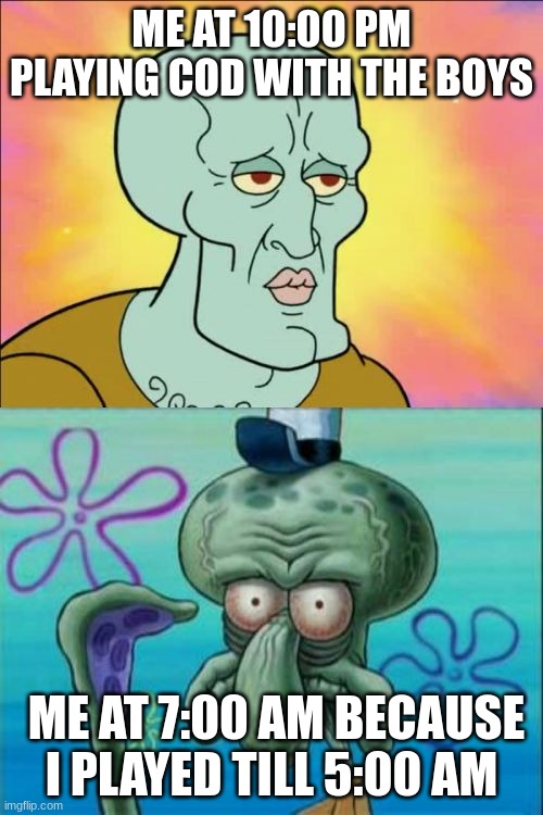 Squidward Meme | ME AT 10:00 PM PLAYING COD WITH THE BOYS; ME AT 7:00 AM BECAUSE I PLAYED TILL 5:00 AM | image tagged in memes,squidward | made w/ Imgflip meme maker