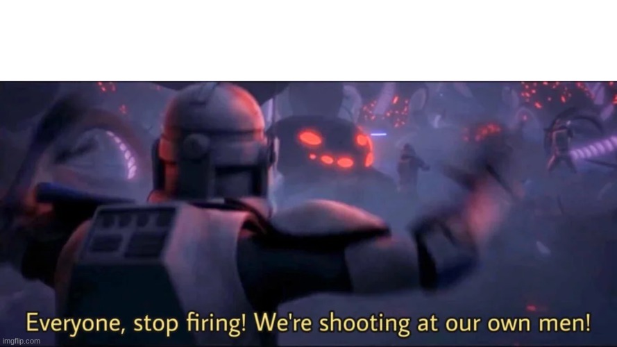 Everyone, stop firing! We're shooting at our own men! | image tagged in everyone stop firing we're shooting at our own men | made w/ Imgflip meme maker