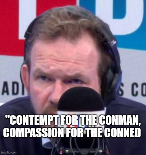 James O'Brien Compassion | "CONTEMPT FOR THE CONMAN, COMPASSION FOR THE CONNED | image tagged in james o'brien,compassion,brexit,england,boris johnson,brexit election 2019 | made w/ Imgflip meme maker