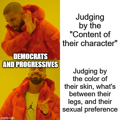 Drake Hotline Bling Meme | Judging by the "Content of their character"; DEMOCRATS AND PROGRESSIVES; Judging by the color of their skin, what's between their legs, and their sexual preference | image tagged in memes,drake hotline bling | made w/ Imgflip meme maker
