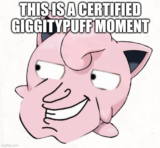 Certified giggitypuff moment | THIS IS A CERTIFIED GIGGITYPUFF MOMENT | made w/ Imgflip meme maker