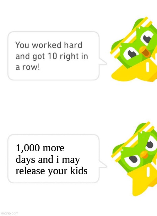 why duo why | 1,000 more days and i may release your kids | image tagged in duolingo 10 in a row | made w/ Imgflip meme maker