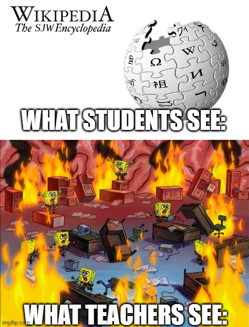 Teachers @_@ | WHAT STUDENTS SEE:; WHAT TEACHERS SEE: | image tagged in wikipedia sjw,spongebob fire | made w/ Imgflip meme maker