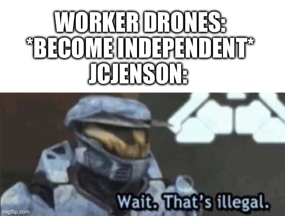 Wait that’s illegal | WORKER DRONES: *BECOME INDEPENDENT*
JCJENSON: | image tagged in wait that s illegal | made w/ Imgflip meme maker