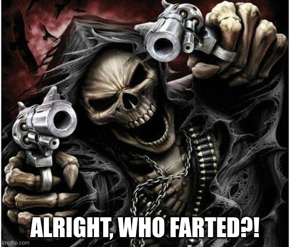 stream mood | ALRIGHT, WHO FARTED?! | image tagged in badass skeleton | made w/ Imgflip meme maker