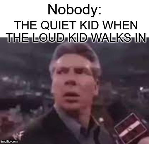 Loud kid | Nobody:; THE QUIET KID WHEN THE LOUD KID WALKS IN | image tagged in x when x walks in,quiet kid,memes,funny,relatable,loudest things | made w/ Imgflip meme maker