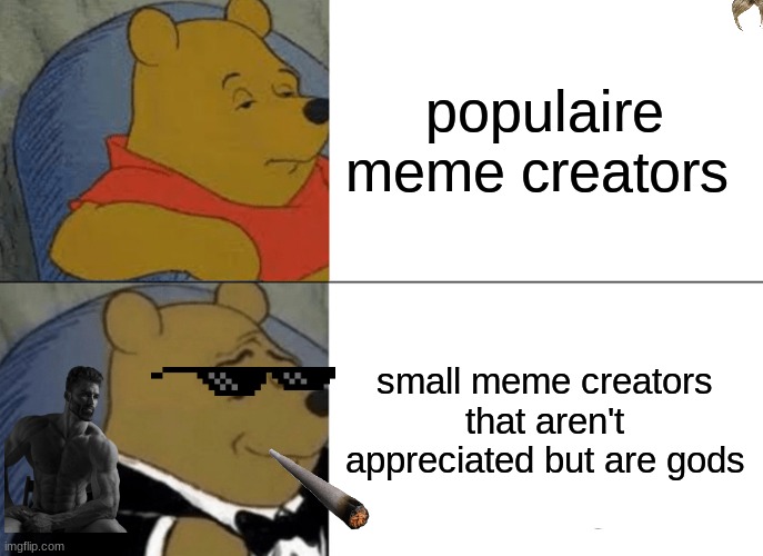 Tuxedo Winnie The Pooh | populaire meme creators; small meme creators that aren't appreciated but are gods | image tagged in memes,tuxedo winnie the pooh | made w/ Imgflip meme maker