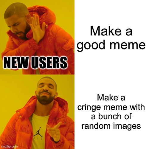 Drake Hotline Bling | Make a good meme; NEW USERS; Make a cringe meme with a bunch of random images | image tagged in memes,drake hotline bling | made w/ Imgflip meme maker