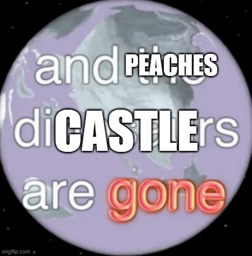 And the dinosaurs are gone | PEACHES CASTLE | image tagged in and the dinosaurs are gone | made w/ Imgflip meme maker