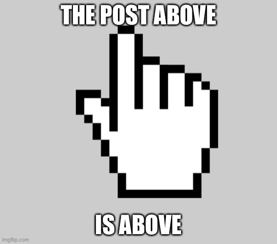 THE POST ABOVE; IS ABOVE | made w/ Imgflip meme maker