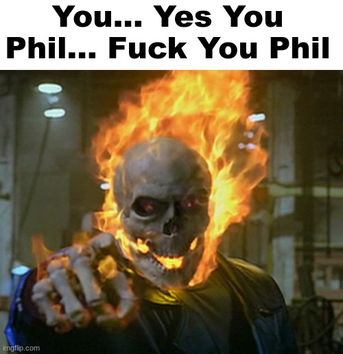 You... Yes You Phil... Fuck You Phil | image tagged in blank white template,ghost rider | made w/ Imgflip meme maker