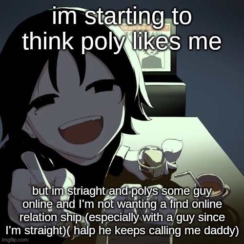 avogado6 | im starting to think poly likes me; but im striaght and polys some guy online and I'm not wanting a find online relation ship (especially with a guy since I'm straight)( halp he keeps calling me daddy) | image tagged in avogado6 | made w/ Imgflip meme maker