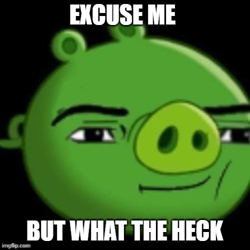 Bad Piggy | EXCUSE ME BUT WHAT THE HECK | image tagged in bad piggy | made w/ Imgflip meme maker