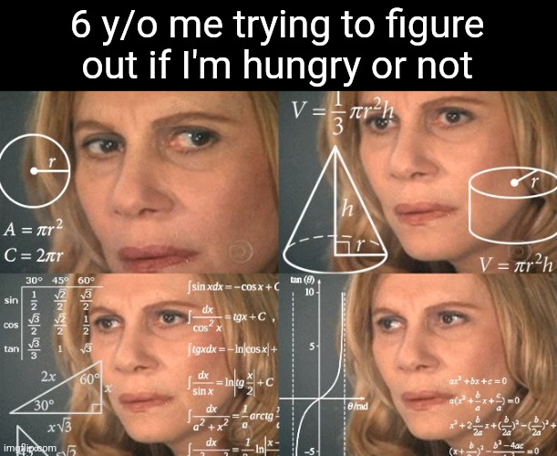 Hmmmmmmmmmmm | 6 y/o me trying to figure out if I'm hungry or not | image tagged in calculating meme | made w/ Imgflip meme maker