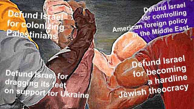 Epic Handshake (four way) | Defund Israel for controlling American foreign policy in the Middle East; Defund Israel for colonizing Palestinians; Defund Israel for becoming a hardline Jewish theocracy; Defund Israel for dragging its feet on support for Ukraine | image tagged in epic handshake four way | made w/ Imgflip meme maker