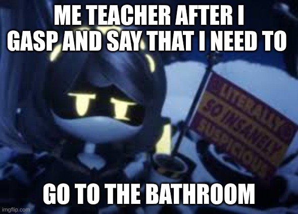 thats strange | ME TEACHER AFTER I GASP AND SAY THAT I NEED TO; GO TO THE BATHROOM | image tagged in murder drones,school | made w/ Imgflip meme maker