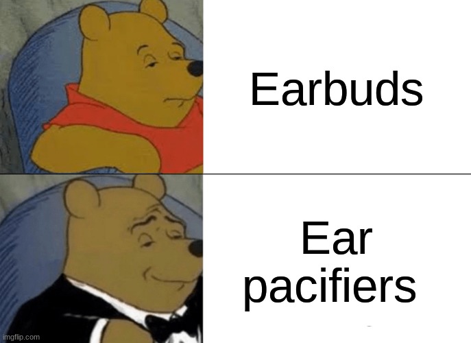 Tuxedo Winnie The Pooh Meme | Earbuds; Ear pacifiers | image tagged in memes,tuxedo winnie the pooh | made w/ Imgflip meme maker
