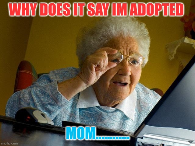 Grandma Finds The Internet Meme | WHY DOES IT SAY IM ADOPTED; MOM............ | image tagged in memes,grandma finds the internet | made w/ Imgflip meme maker