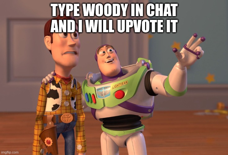 X, X Everywhere Meme | TYPE WOODY IN CHAT AND I WILL UPVOTE IT | image tagged in memes,x x everywhere | made w/ Imgflip meme maker