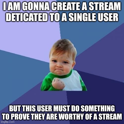 Can you prove it? Post why you re worth in the comments below! |  I AM GONNA CREATE A STREAM DETICATED TO A SINGLE USER; BUT THIS USER MUST DO SOMETHING TO PROVE THEY ARE WORTHY OF A STREAM | image tagged in memes,success kid,funny,streams,imgflip users | made w/ Imgflip meme maker