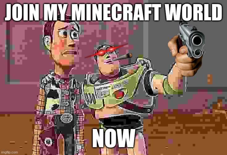 First meme need constructive criticizes. | JOIN MY MINECRAFT WORLD; NOW | image tagged in memes,x x everywhere,first time | made w/ Imgflip meme maker