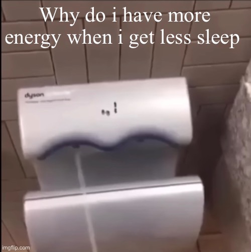 Piss | Why do i have more energy when i get less sleep | image tagged in piss | made w/ Imgflip meme maker