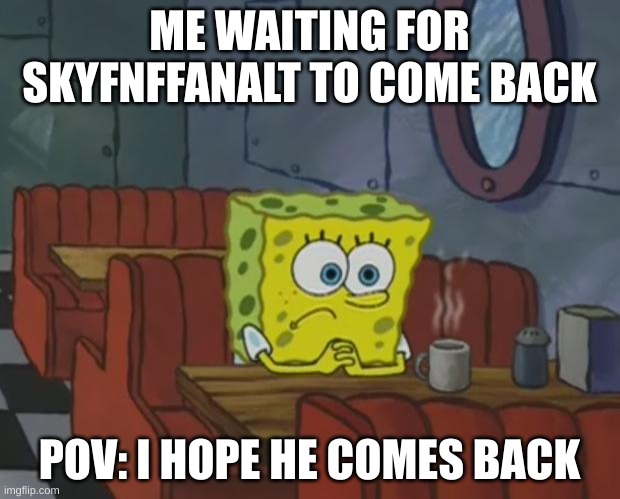 Spongebob Waiting | ME WAITING FOR SKYFNFFANALT TO COME BACK; POV: I HOPE HE COMES BACK | image tagged in spongebob waiting | made w/ Imgflip meme maker