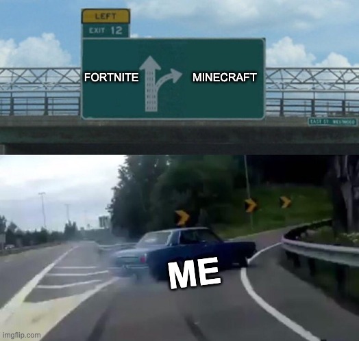 Left Exit 12 Off Ramp | FORTNITE; MINECRAFT; ME | image tagged in memes,left exit 12 off ramp | made w/ Imgflip meme maker