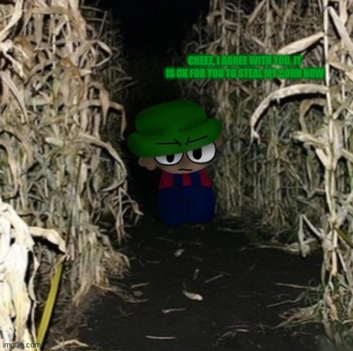 CHEEZ, I AGREE WITH YOU, IT IS OK FOR YOU TO STEAL MY CORN NOW | made w/ Imgflip meme maker