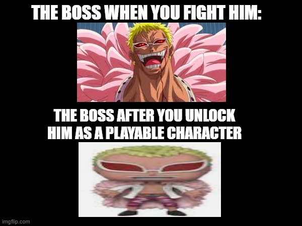 bro what is the goofy ahh doflamingo toy | THE BOSS WHEN YOU FIGHT HIM:; THE BOSS AFTER YOU UNLOCK HIM AS A PLAYABLE CHARACTER | image tagged in memes,one piece,anime,anime meme,funny memes,funny | made w/ Imgflip meme maker