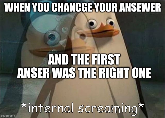Private Internal Screaming | WHEN YOU CHANCGE YOUR ANSEWER; AND THE FIRST ANSER WAS THE RIGHT ONE | image tagged in private internal screaming | made w/ Imgflip meme maker