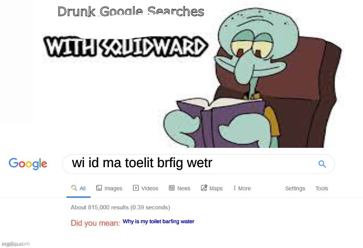 Drunk Google Searches 2# |  Drunk Google Searches; wi id ma toelit brfig wetr; Why is my toilet barfing water | image tagged in did you mean | made w/ Imgflip meme maker