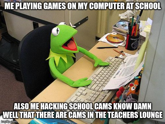 :) happy happy | ME PLAYING GAMES ON MY COMPUTER AT SCHOOL; ALSO ME HACKING SCHOOL CAMS KNOW DAMN WELL THAT THERE ARE CAMS IN THE TEACHERS LOUNGE | image tagged in computer kermit | made w/ Imgflip meme maker