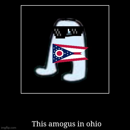 Amogus in ohio | image tagged in funny,demotivationals | made w/ Imgflip demotivational maker