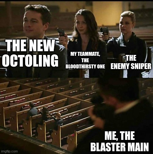 This happens every single time i play | MY TEAMMATE, THE BLOODTHIRSTY ONE; THE NEW OCTOLING; THE ENEMY SNIPER; ME, THE BLASTER MAIN | image tagged in church gun | made w/ Imgflip meme maker