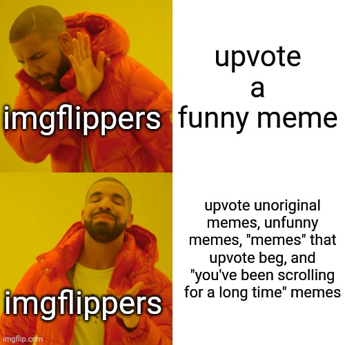 I don't care about upvotes, I care about having decent memes on the front page for once | upvote a funny meme; imgflippers; upvote unoriginal memes, unfunny memes, "memes" that upvote beg, and "you've been scrolling for a long time" memes; imgflippers | image tagged in memes,drake hotline bling,meme,funny,relatable | made w/ Imgflip meme maker